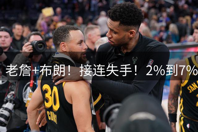 老詹+布朗！接连失手！2%到7%！库里真要走？